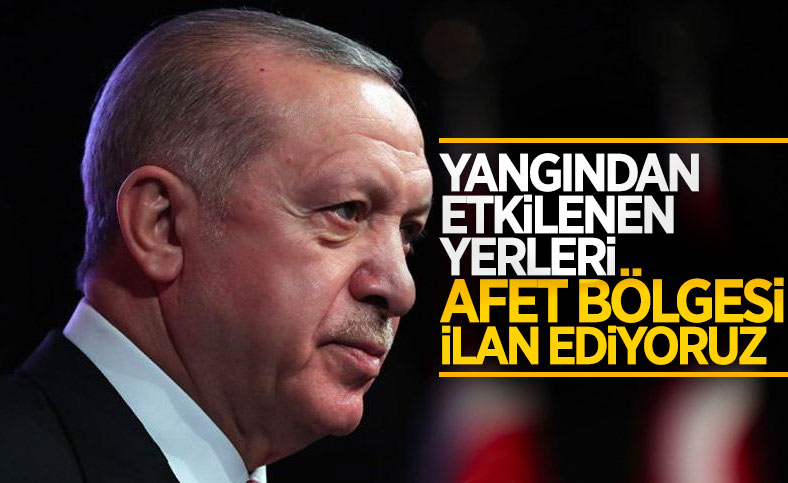 Cumhurbaşkanı Erdoğan: Yangından etkilenen yerler Afet Bölgesi ilan edildi