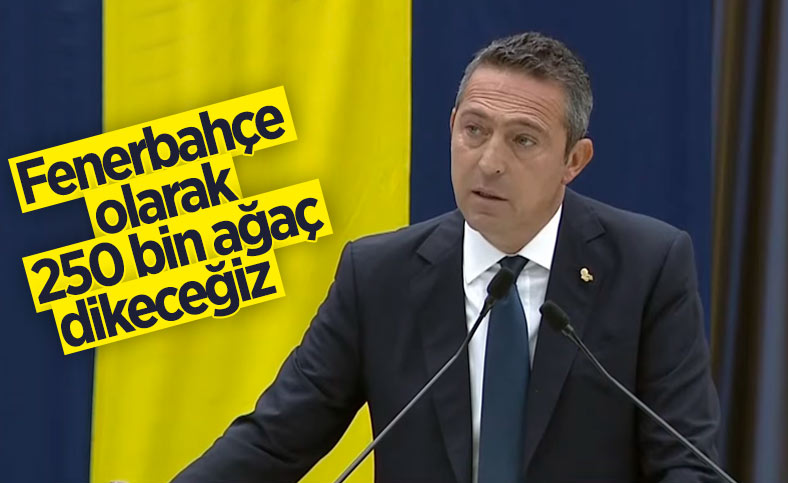 Ali Koç: Fenerbahçe olarak 250 bin ağaç dikeceğiz