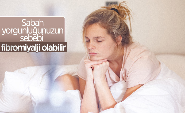 Sabah yorgunluğunuzun sebebi fibromiyalji olabilir