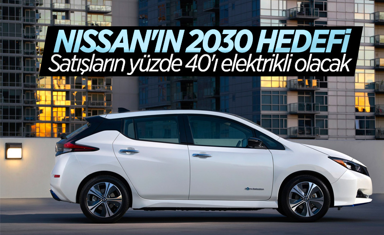 2030'da Nissan satışlarının yüzde 40'ı elektrikli olacak