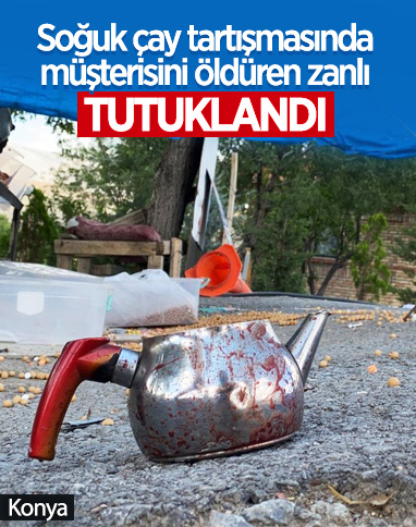 Konya'daki soğuk çay tartışmasında müşterisini öldüren zanlı, tutuklandı