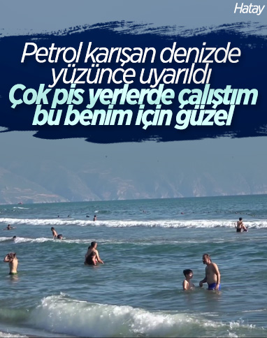 Hatay'da petrolün içinde yüzen kişi: Daha pis yerlerde çalıştım
