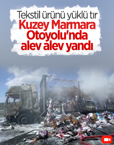 Kuzey Marmara Otoyolu’nda tekstil ürünü yüklü tır alev alev yandı