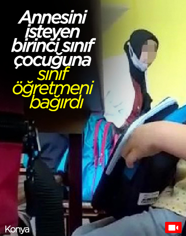 Konya’da öğretmen, birinci sınıf çocuğuna kötü muamelede bulundu