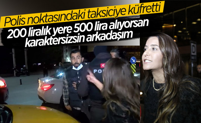 Taksim'de bir kadın, polis noktasındaki taksiciye küfretti