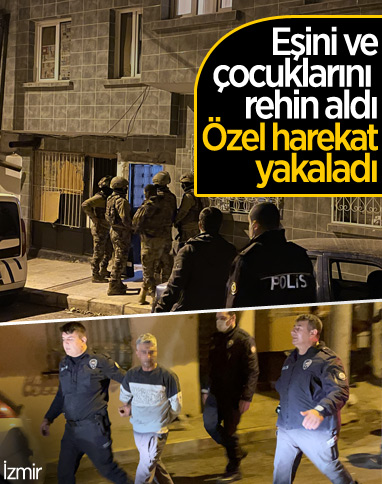 İzmir'de eşini ve çocuklarını rehin alan kişi yakalandı