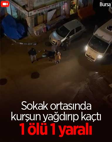 Bursa'da sokakta yürüyen iki kişiye kurşun yağdırdı: 1 ölü, 1 yaralı