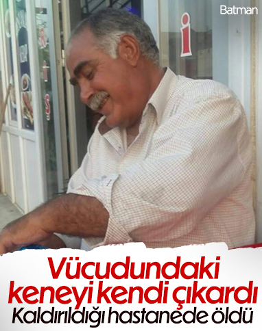 Batman'da vücudundaki keneyi kendi çıkarınca kurtarılamadı