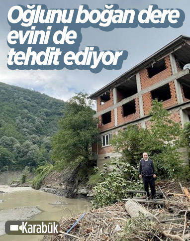 Karabük'te yıllar önce oğlunu kaybettiği ırmak, şimdi evini tehdit ediyor