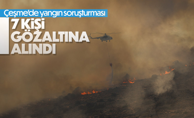 Çeşme'deki orman yangınıyla ilgili 7 gözaltı