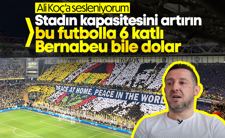 Nihat Kahveci: Fenerbahçe bir an önce stadın kapasitesini artırsın