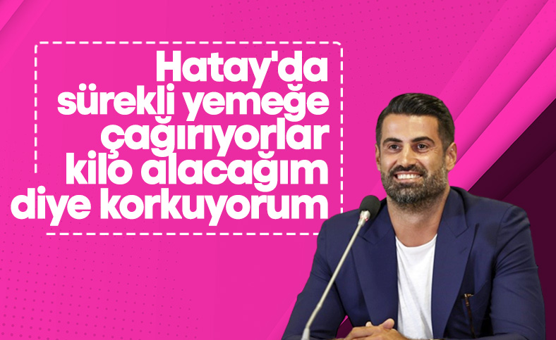 Volkan Demirel: Hatay'da galiba çok kilo alacağım