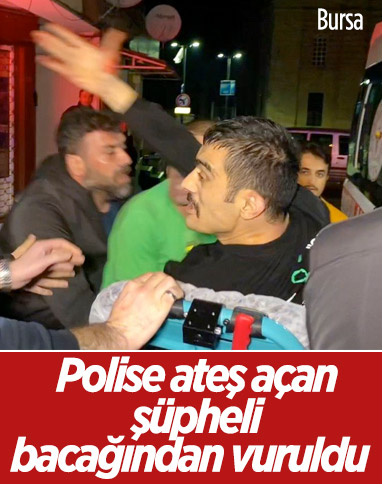 Bursa'da polise ateş açarak kaçmaya çalışan şüpheli bacağından vuruldu