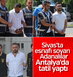 Sivas'ta esnafı soyup Antalya'da tatil yaptılar