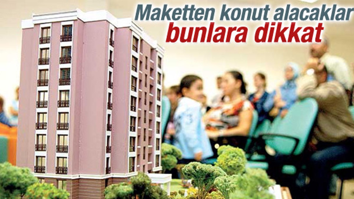 Maketten Konut Alacaklar Bunlara Dikkat