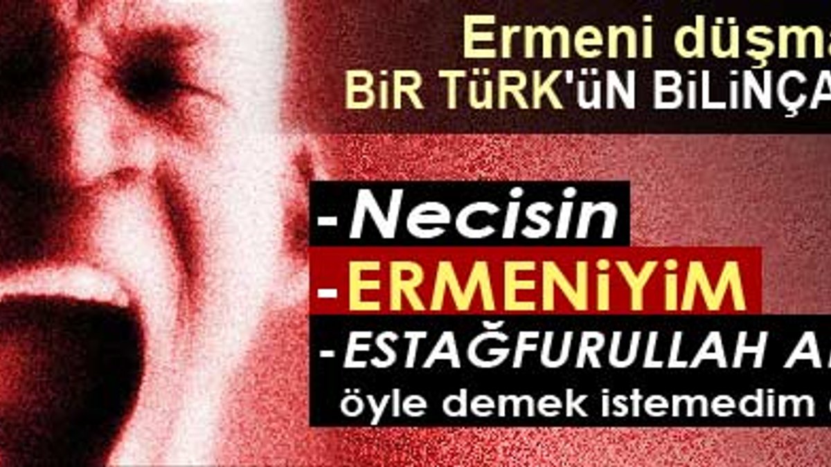 Ermeni düşmanı bir Türk'ün bilinçaltı
