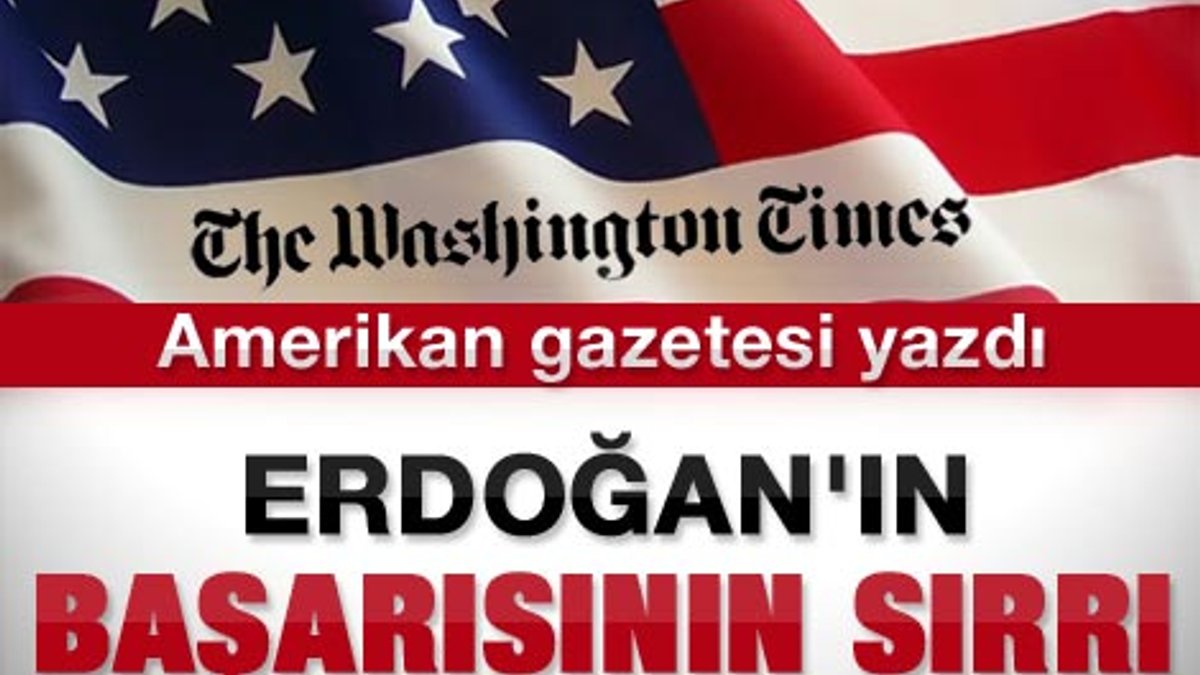 Washington Times yazarına göre Erdoğan'ın başarı sırrı