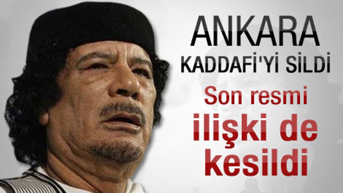 Türkiye Kaddafi ile son ipleri de kopardı