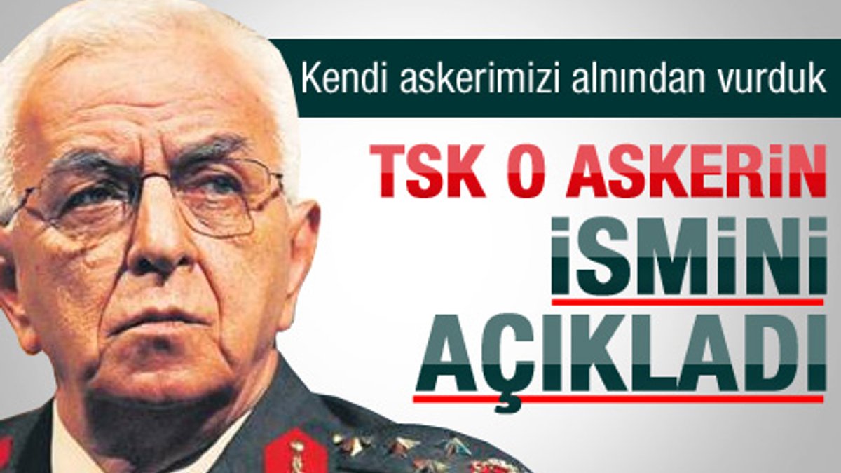 Genelkurmay o askerin ismini açıkladı