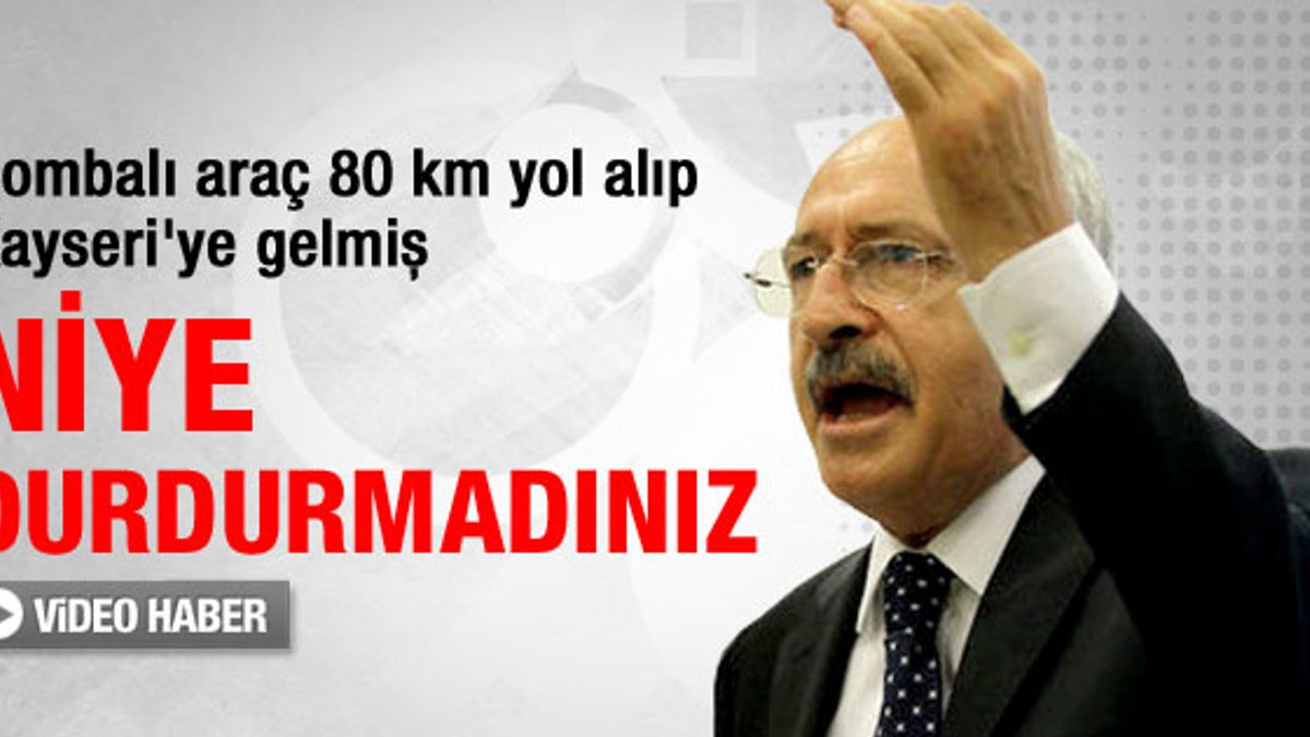 Kılıçdaroğlu: O otomobili niye durdurmadınız