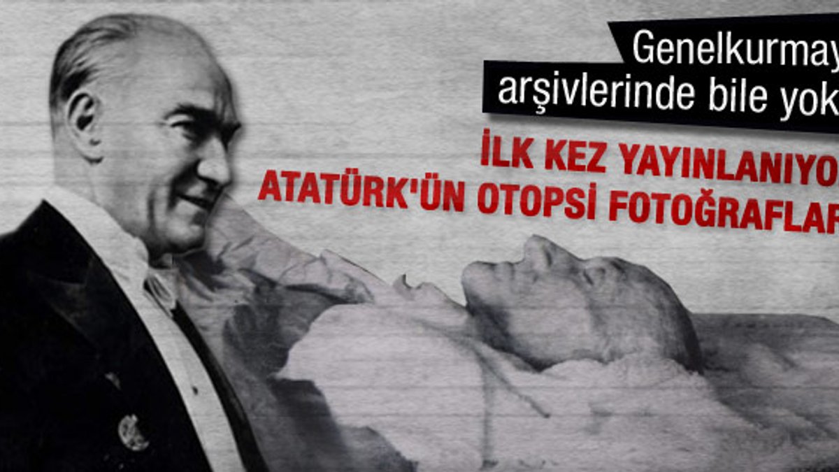 Atatürk'ün otopsi fotoğrafları yayınlandı