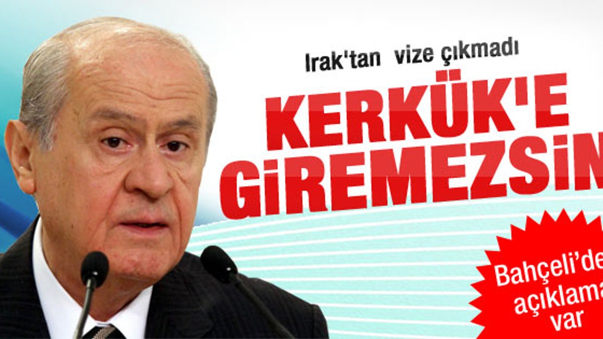 Bahçeli'ye Irak'tan Kerkük vizesi yok