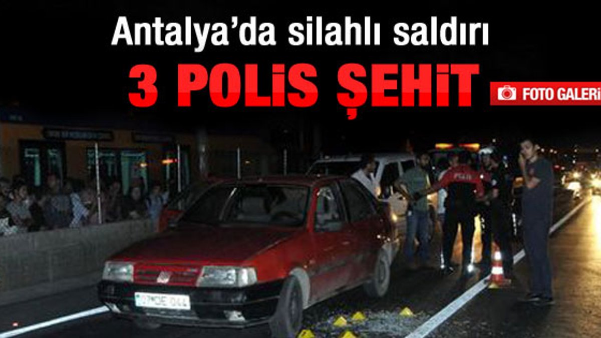 Antalya'da polis ekibine ateş açıldı: 3 şehit