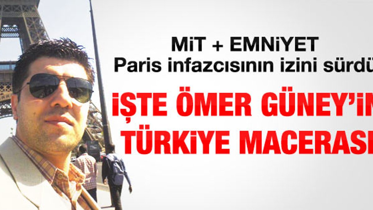 Paris infazcısı Ömer Güney'in Türkiye macerası
