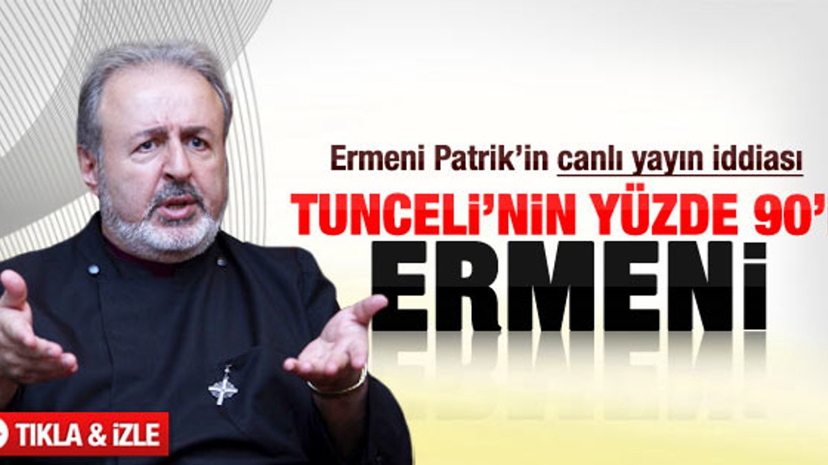 Ermeni Patrik: Tunceli'nin yüzde 90'ı Ermeni