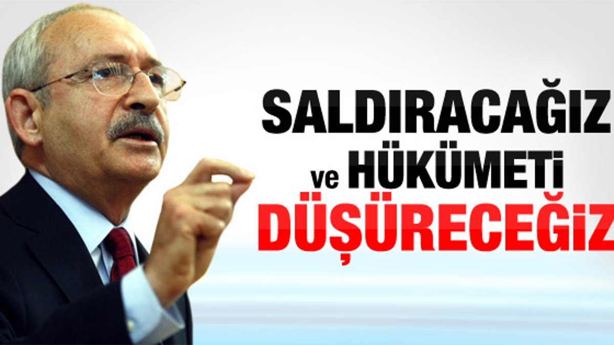 Kılıçdaroğlu: Saldıracağız ve hükümeti düşüreceğiz