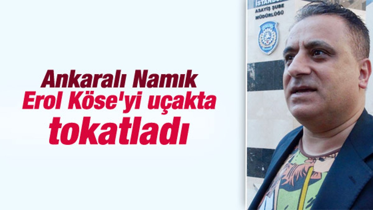 Ankaralı Namık Erol Köse'yi uçakta tokatladı