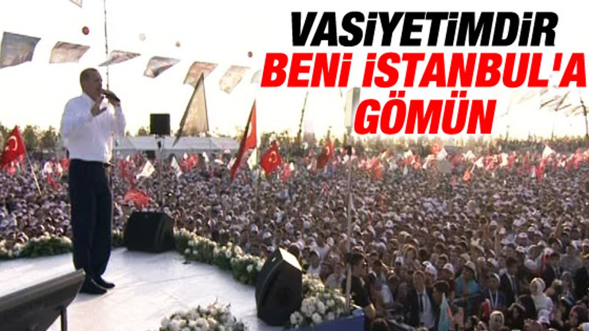 Erdoğan: En büyük vasiyetim İstanbul'a gömülmek İZLE