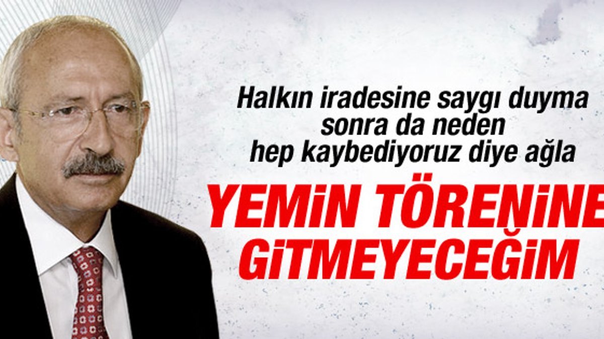 Kılıçdaroğlu: Yemin törenine gitmeyeceğim