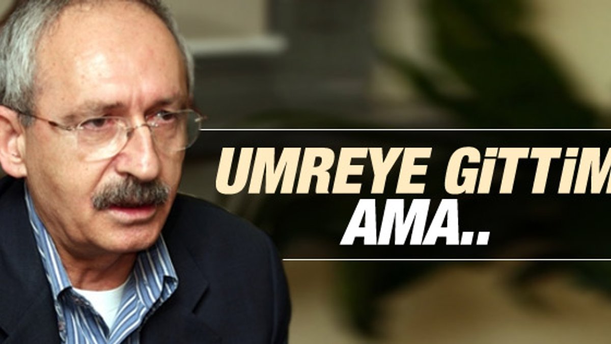 Kemal Kılıçdaroğlu: Umreye de gittim