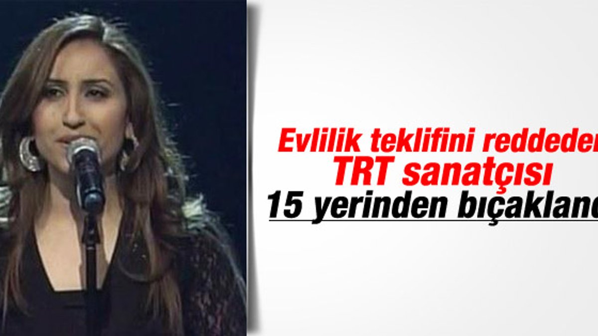 Evlilik teklifini reddeden TRT sanatçısı öldürüldü