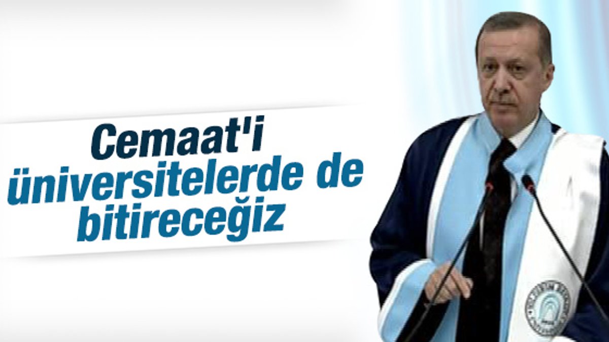 Cumhurbaşkanı Erdoğan: Cemaat'i üniversitede bitireceğiz