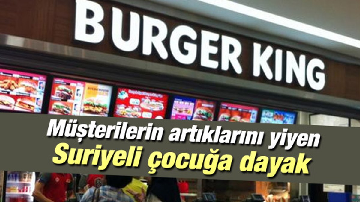 Burger King'de müşterilerin artıklarını yiyen Suriyeli çocuğa dayak