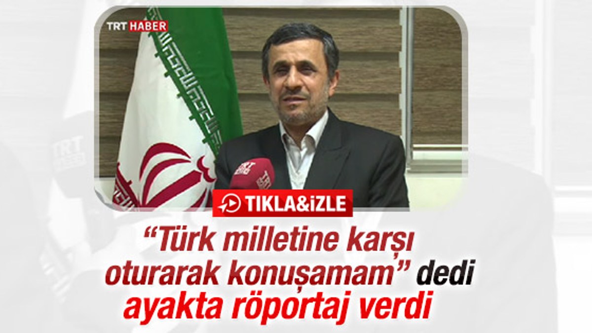 Ahmedinejad: Türk milleti karşısında oturarak konuşamam