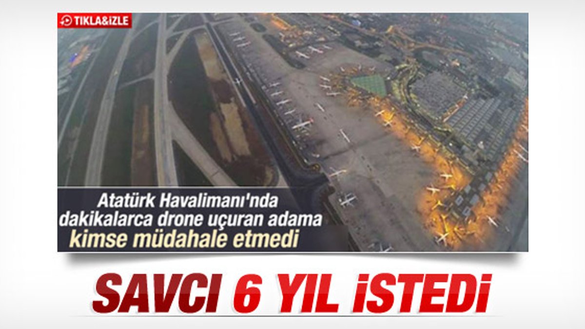 Atatürk Havalimanı'nda drone uçuran gence hapis istemi