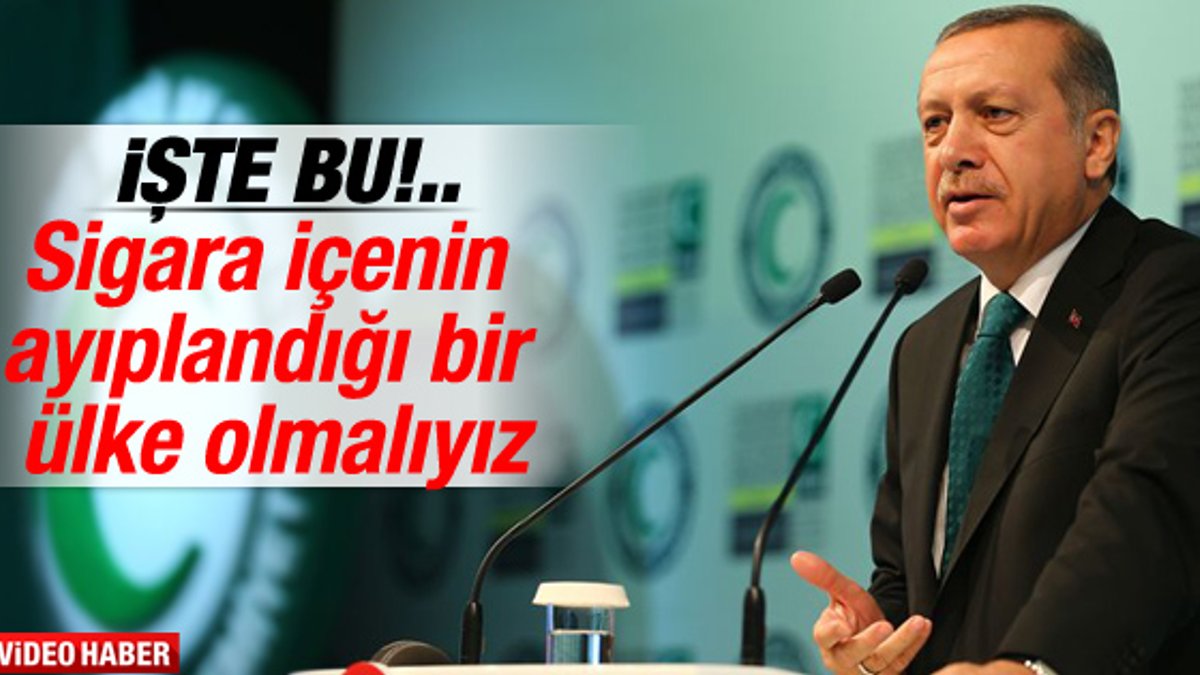 Erdoğan: Sigara içenin ayıplandığı ülke olmalıyız