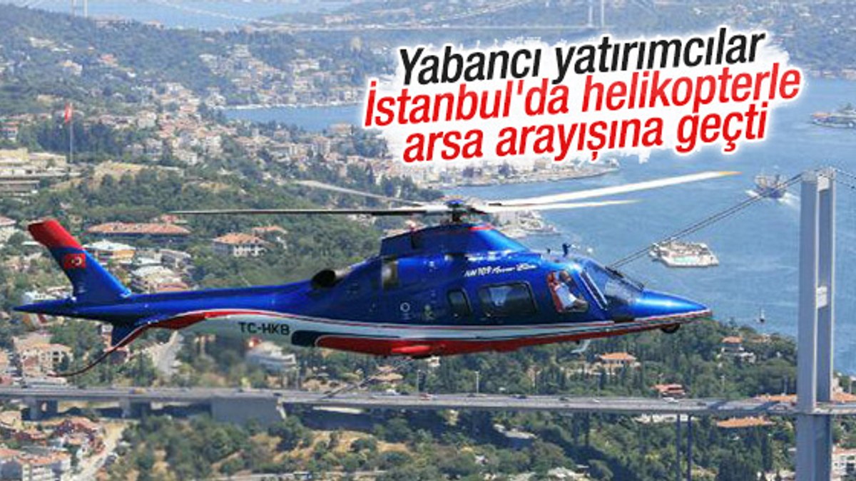 Yabancılar İstanbul'da helikopterle arsa arayışına geçti