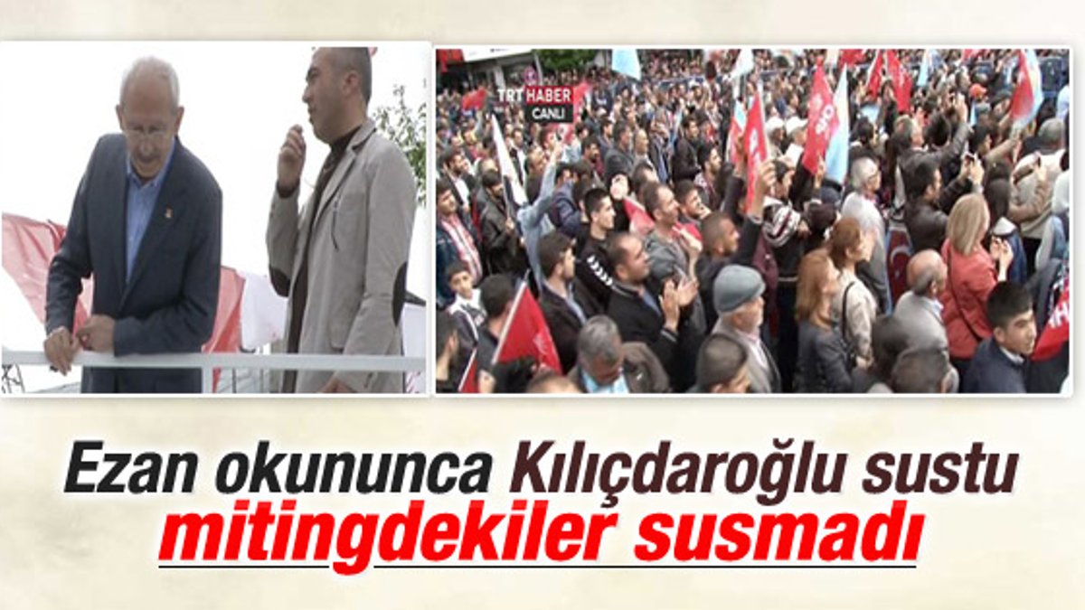 Kemal Kılıçdaroğlu ezan okununca konuşmasına ara verdi