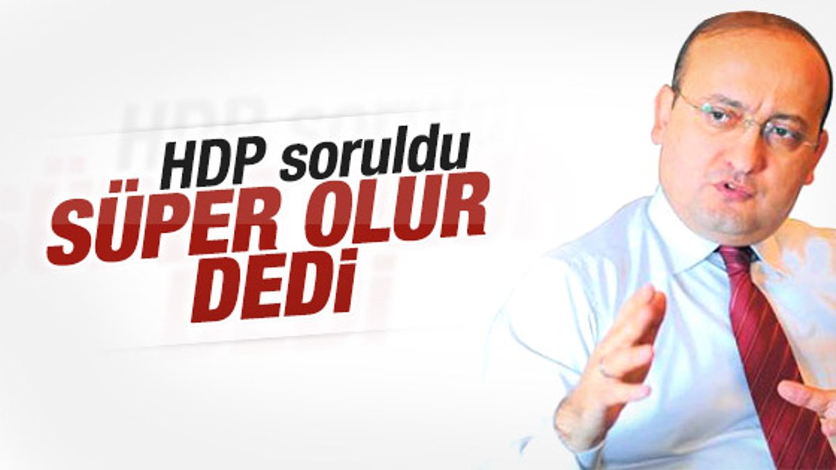 Yalçın Akdoğan: HDP barajın altında kalırsa süper olur