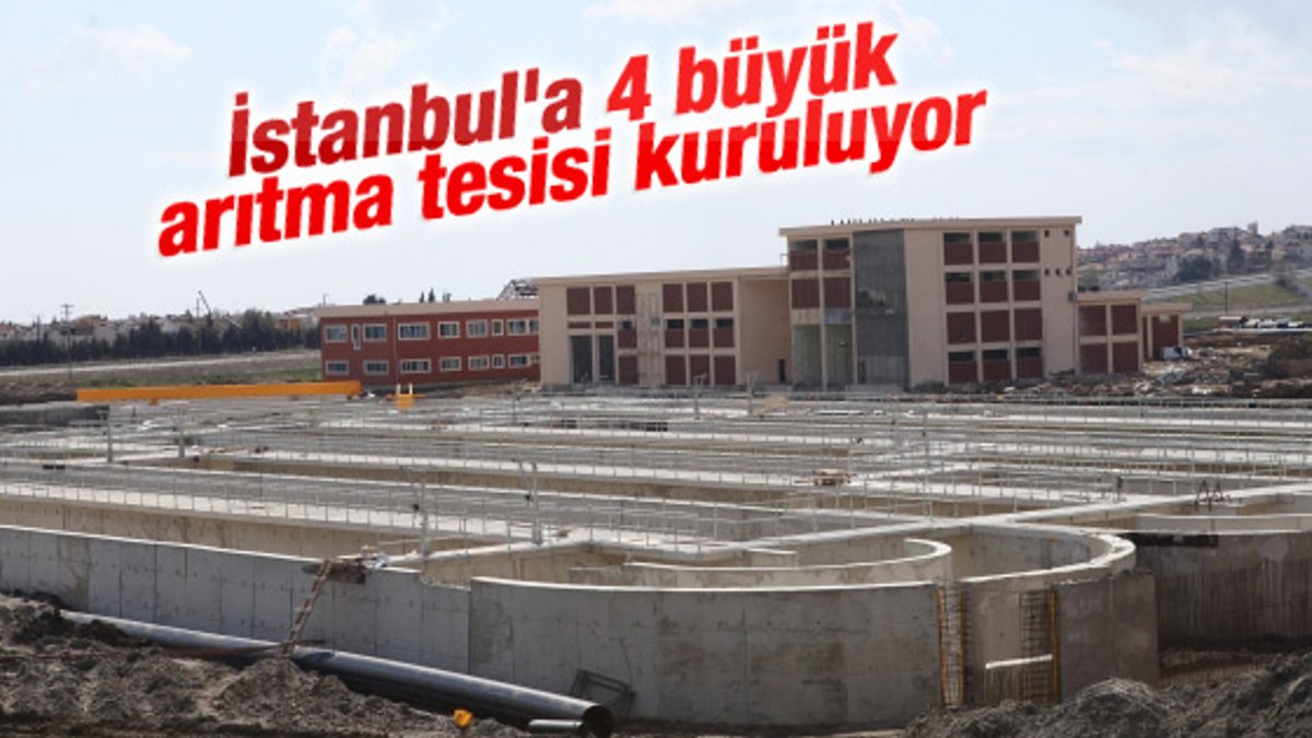 İstanbul'a 4 büyük arıtma tesisi kuruluyor