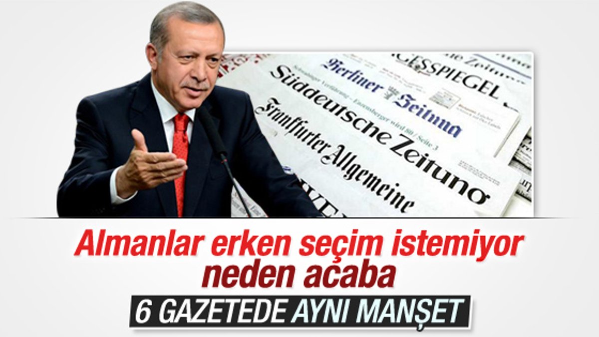 Alman basını ortak manşet attı: Erdoğan erken seçim istiyor
