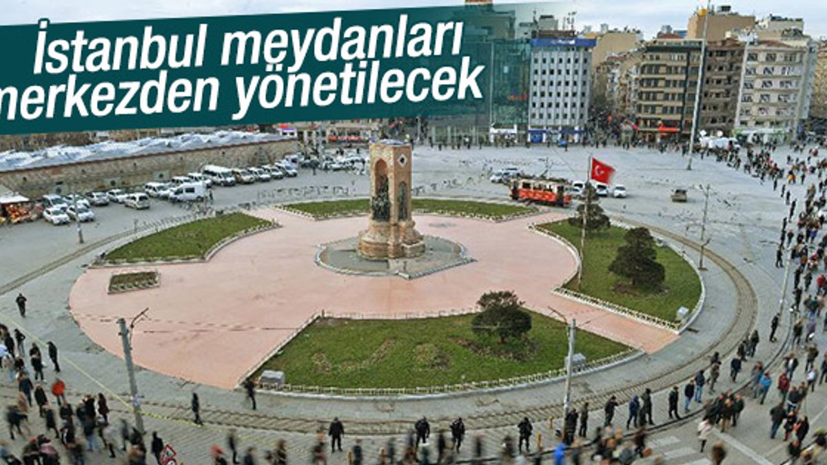 İstanbul'un meydanlarını merkez yönetecek