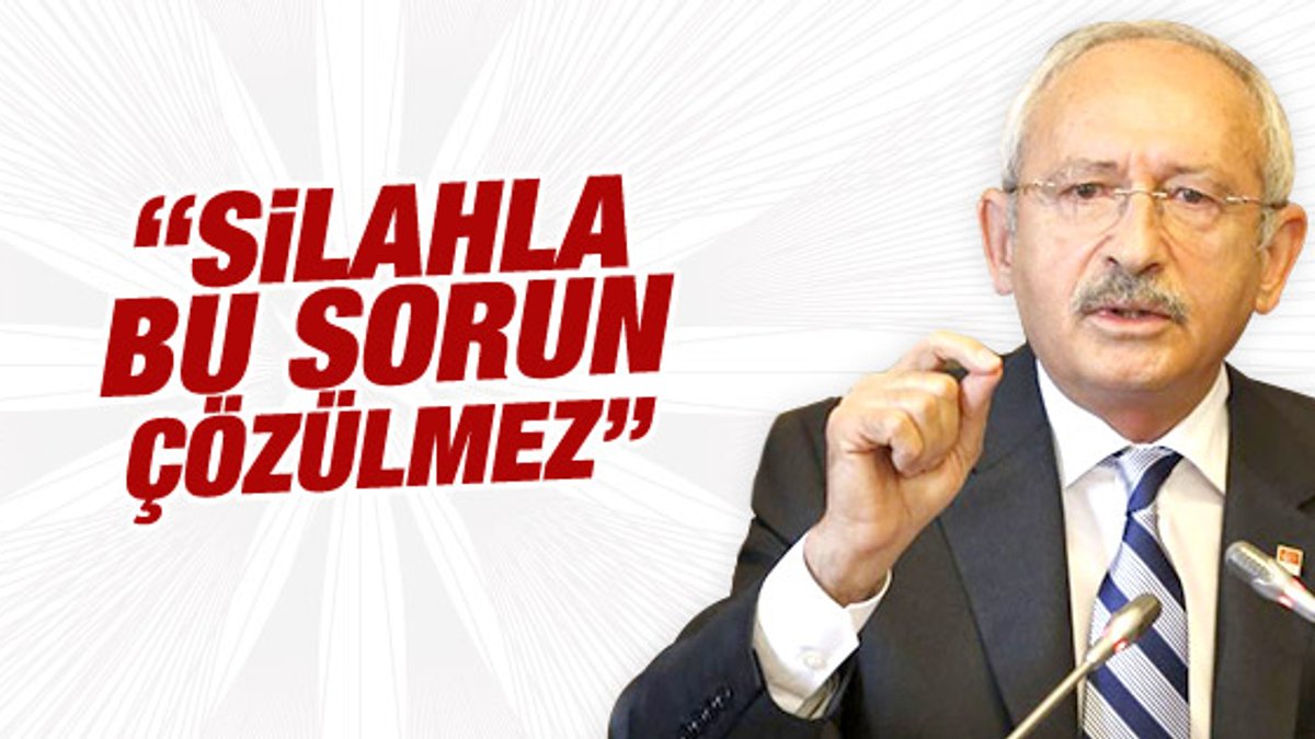 Kılıçdaroğlu silahla çözümün olmayacağını söyledi