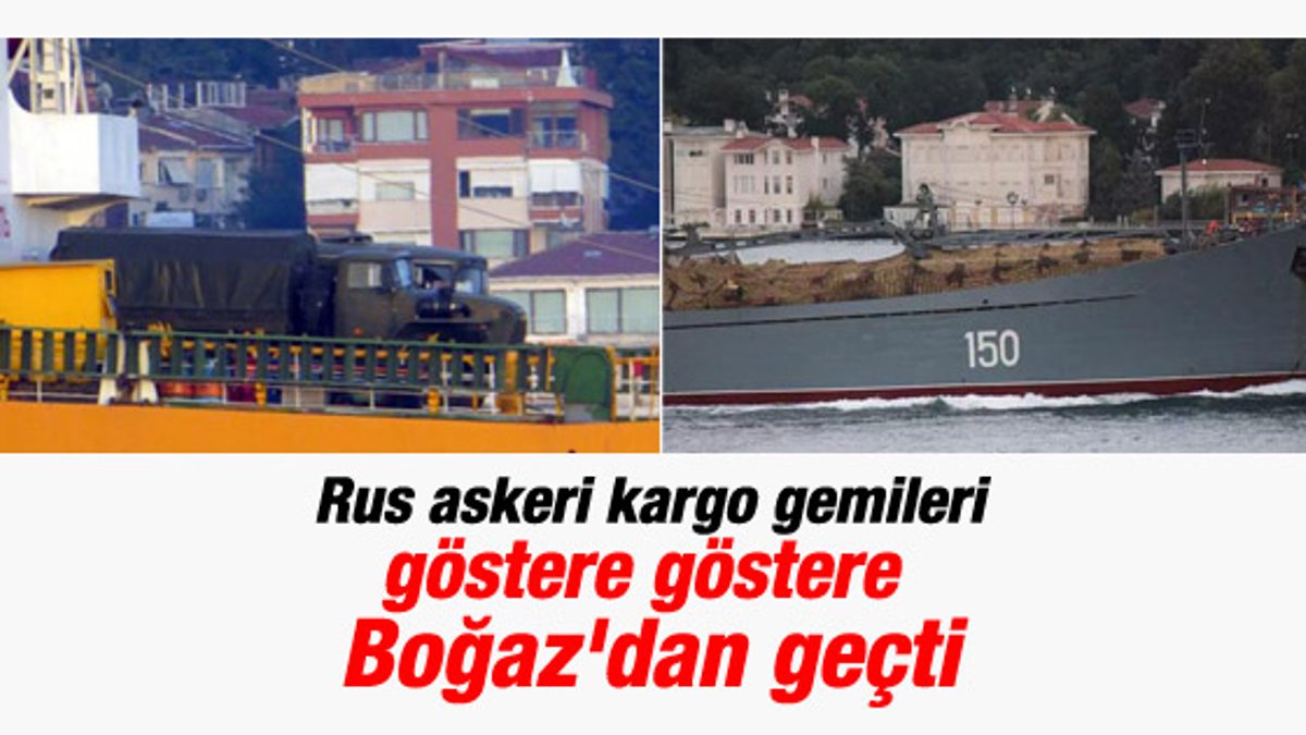 Rus gemileri Boğaz'dan Esad'a silah taşıdı