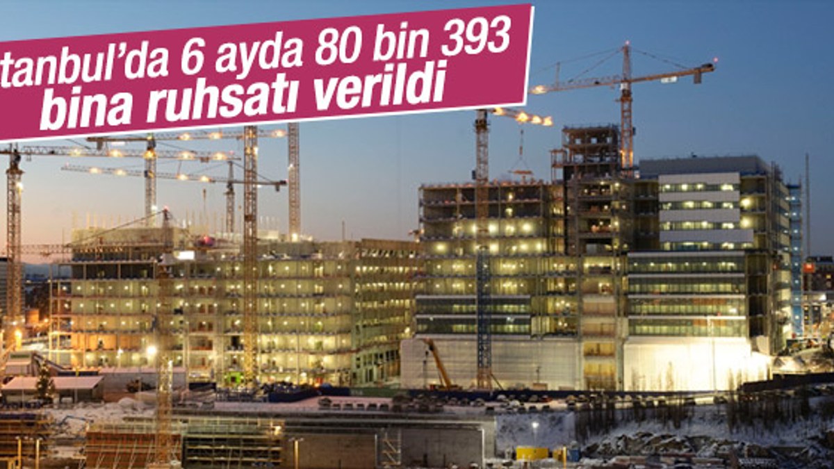 İstanbul’da 6 ayda 80 bin 393 bina ruhsatı verildi
