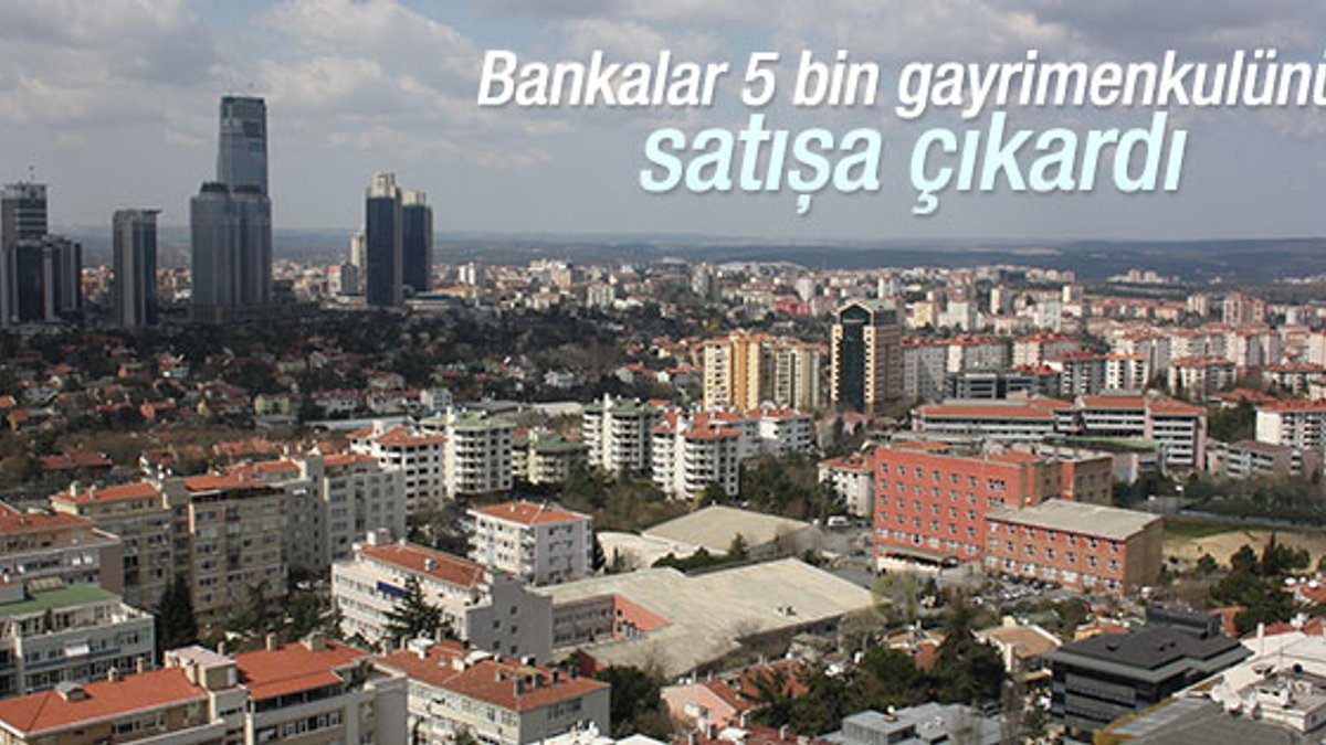 Bankalar Türkiye'deki gayrimenkullerini satışa çıkardı